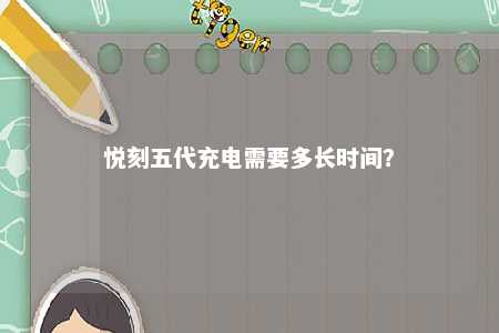悦刻五代充电需要多长时间？ 